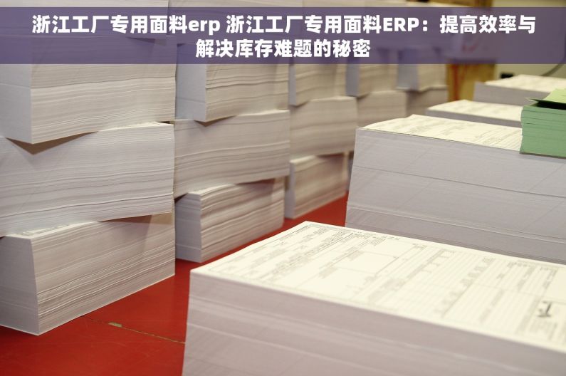 浙江工厂专用面料erp 浙江工厂专用面料ERP：提高效率与解决库存难题的秘密