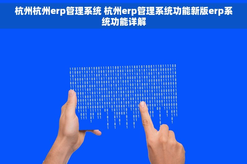 杭州杭州erp管理系统 杭州erp管理系统功能新版erp系统功能详解