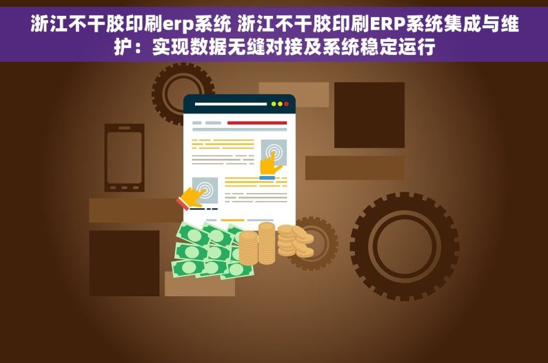 浙江不干胶印刷erp系统 浙江不干胶印刷ERP系统集成与维护：实现数据无缝对接及系统稳定运行