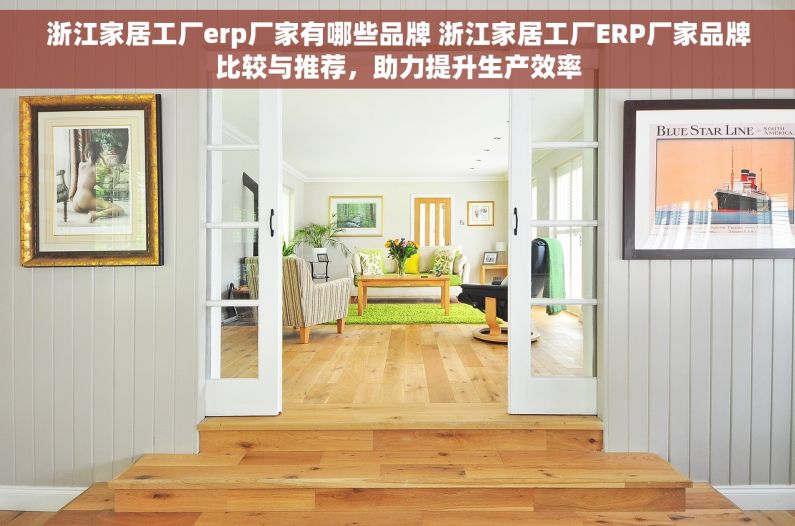 浙江家居工厂erp厂家有哪些品牌 浙江家居工厂ERP厂家品牌比较与推荐，助力提升生产效率