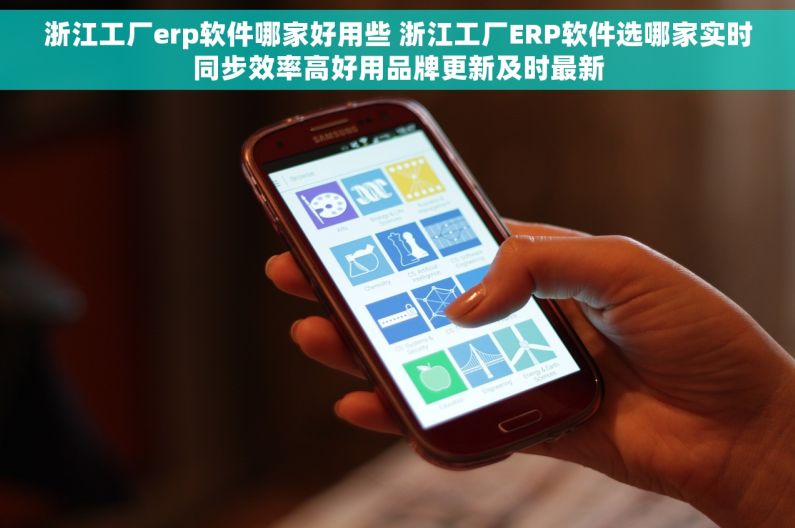 浙江工厂erp软件哪家好用些 浙江工厂ERP软件选哪家实时同步效率高好用品牌更新及时最新