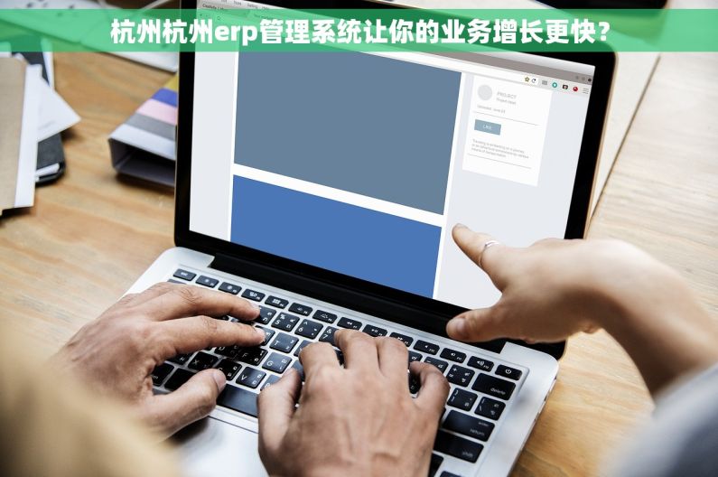 杭州杭州erp管理系统让你的业务增长更快？