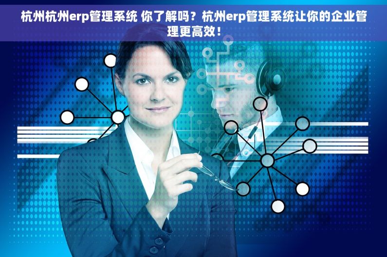 杭州杭州erp管理系统 你了解吗？杭州erp管理系统让你的企业管理更高效！
