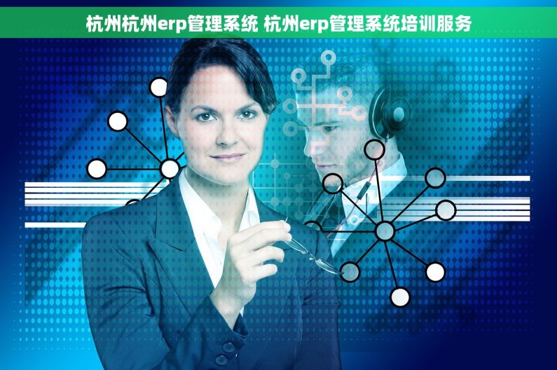 杭州杭州erp管理系统 杭州erp管理系统培训服务