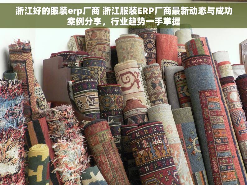 浙江好的服装erp厂商 浙江服装ERP厂商最新动态与成功案例分享，行业趋势一手掌握
