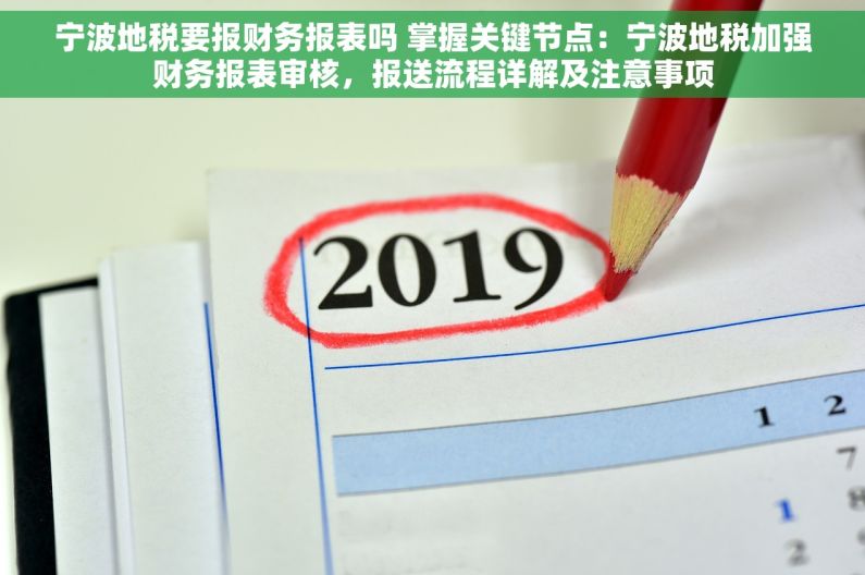 宁波地税要报财务报表吗 掌握关键节点：宁波地税加强财务报表审核，报送流程详解及注意事项