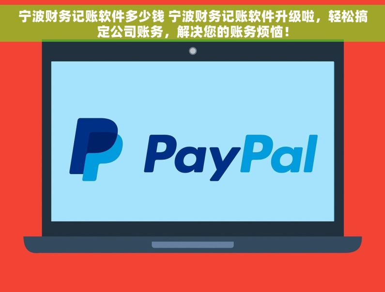 宁波财务记账软件多少钱 宁波财务记账软件升级啦，轻松搞定公司账务，解决您的账务烦恼！