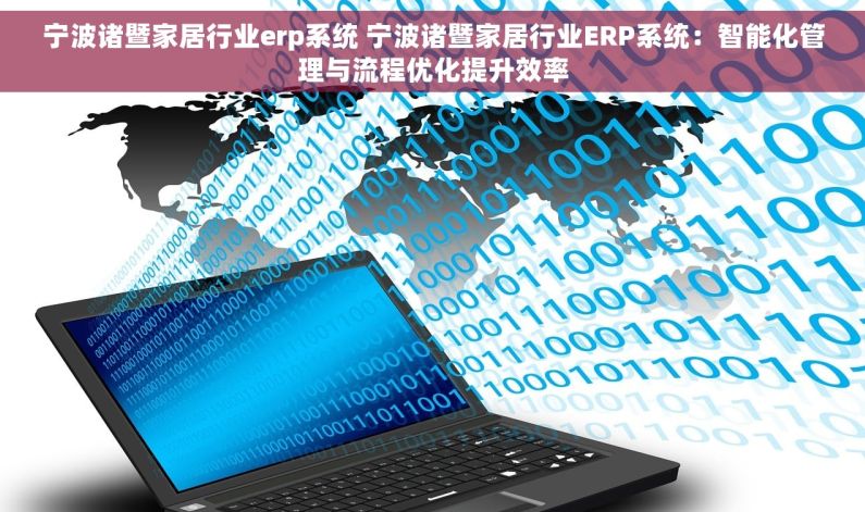 宁波诸暨家居行业erp系统 宁波诸暨家居行业ERP系统：智能化管理与流程优化提升效率