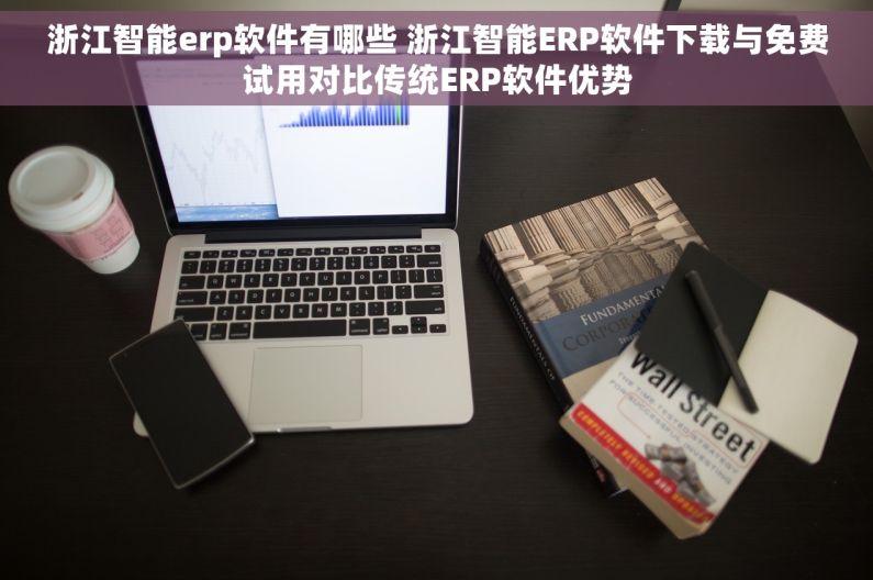 浙江智能erp软件有哪些 浙江智能ERP软件下载与免费试用对比传统ERP软件优势
