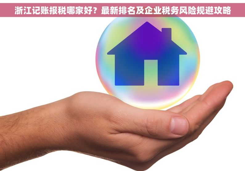 浙江记账报税哪家好？最新排名及企业税务风险规避攻略