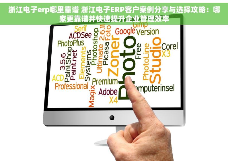 浙江电子erp哪里靠谱 浙江电子ERP客户案例分享与选择攻略：哪家更靠谱并快速提升企业管理效率