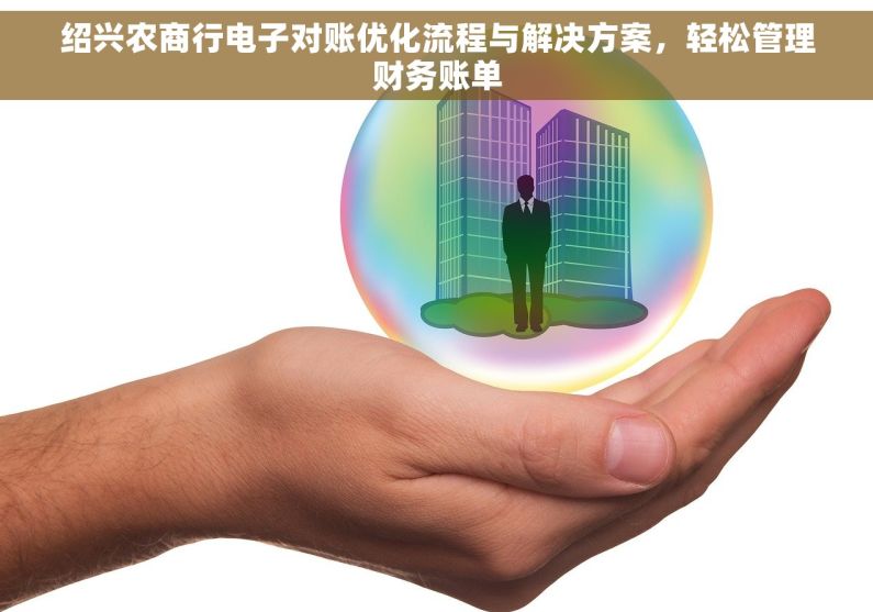 绍兴农商行电子对账优化流程与解决方案，轻松管理财务账单