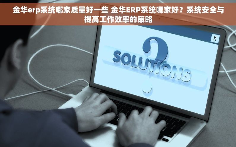金华erp系统哪家质量好一些 金华ERP系统哪家好？系统安全与提高工作效率的策略