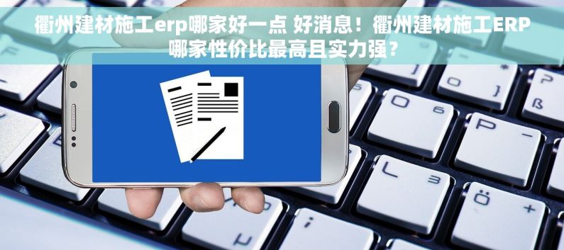 衢州建材施工erp哪家好一点 好消息！衢州建材施工ERP哪家性价比最高且实力强？