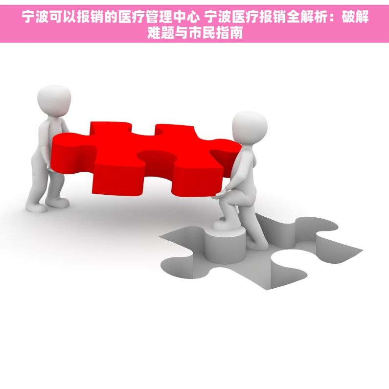 宁波可以报销的医疗管理中心 宁波医疗报销全解析：破解难题与市民指南
