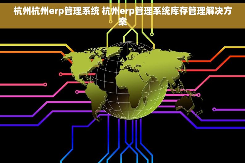 杭州杭州erp管理系统 杭州erp管理系统库存管理解决方案