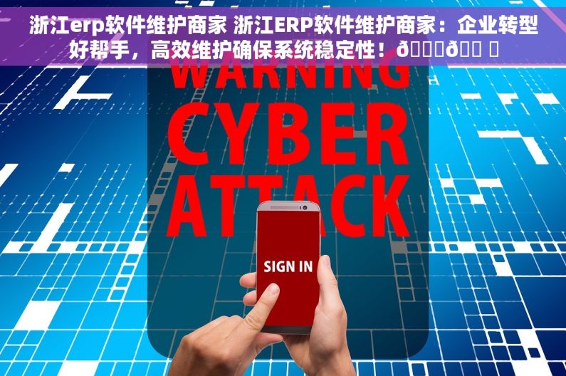 浙江erp软件维护商家 浙江ERP软件维护商家：企业转型好帮手，高效维护确保系统稳定性！🚀🛠️