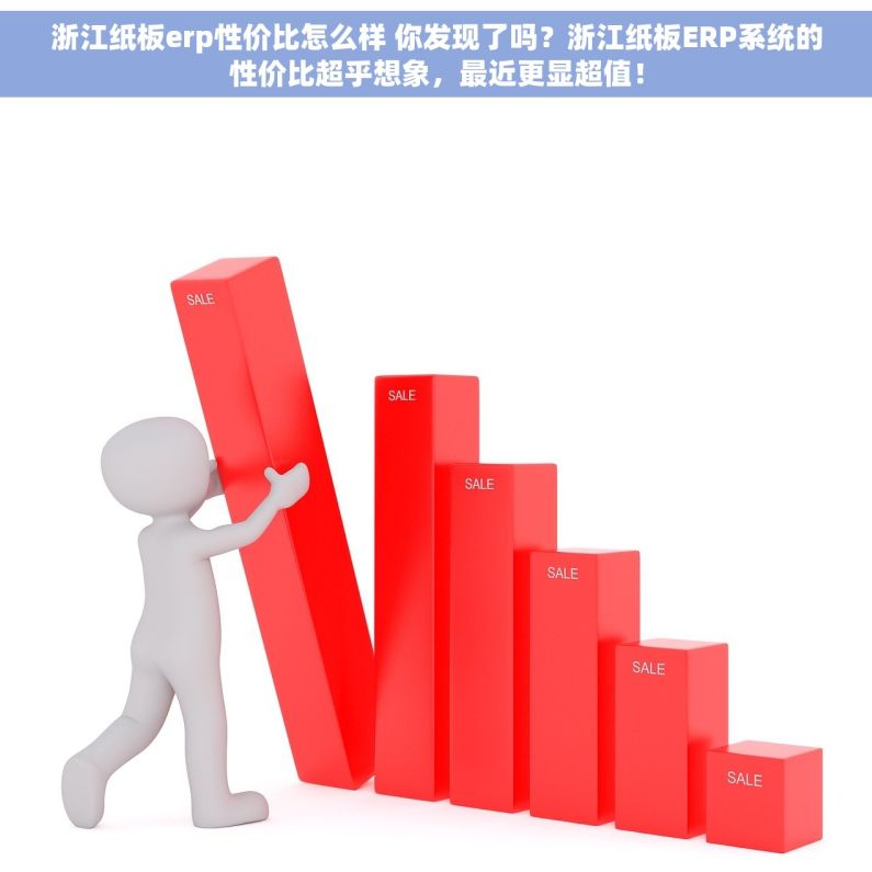 浙江纸板erp性价比怎么样 你发现了吗？浙江纸板ERP系统的性价比超乎想象，最近更显超值！