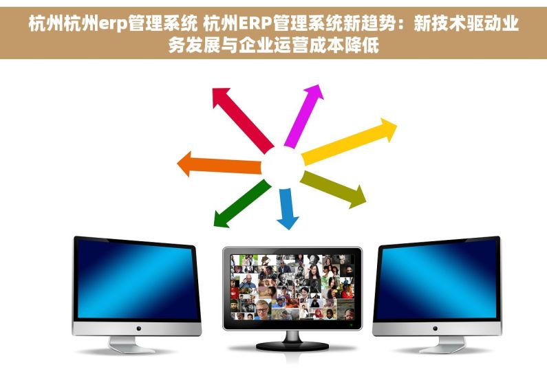杭州杭州erp管理系统 杭州ERP管理系统新趋势：新技术驱动业务发展与企业运营成本降低