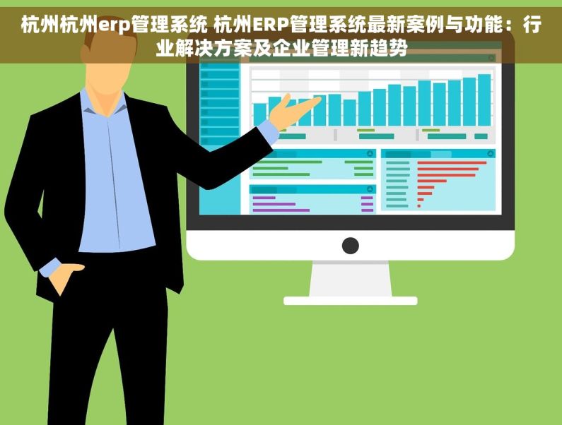 杭州杭州erp管理系统 杭州ERP管理系统最新案例与功能：行业解决方案及企业管理新趋势