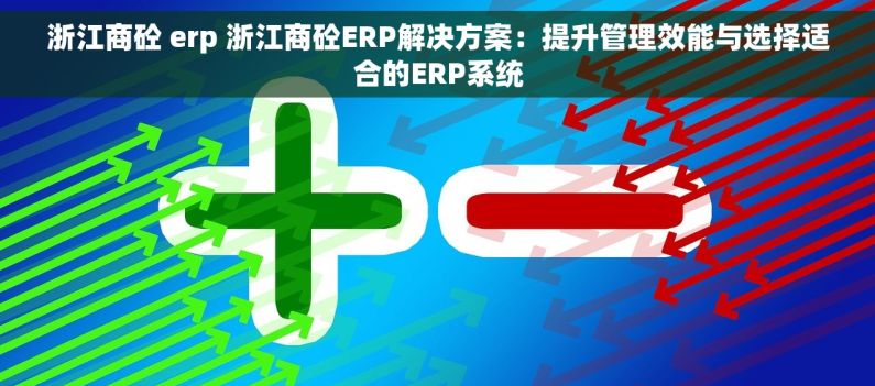 浙江商砼 erp 浙江商砼ERP解决方案：提升管理效能与选择适合的ERP系统