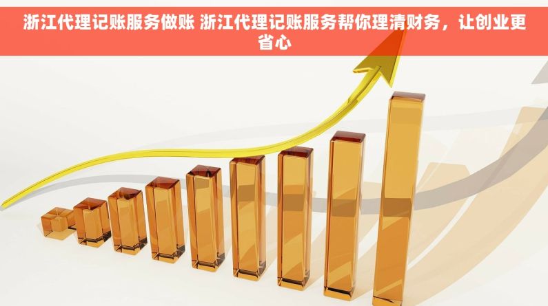 浙江代理记账服务做账 浙江代理记账服务帮你理清财务，让创业更省心