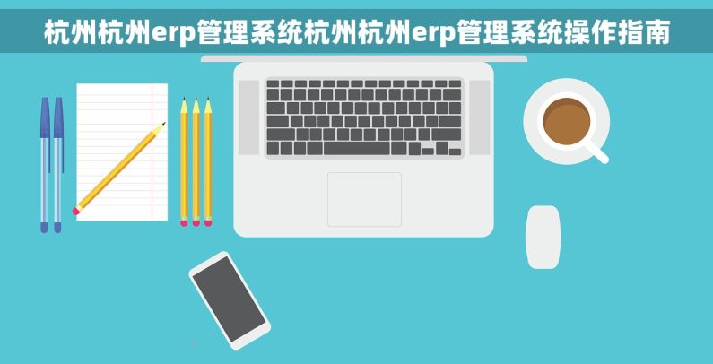 杭州杭州erp管理系统杭州杭州erp管理系统操作指南