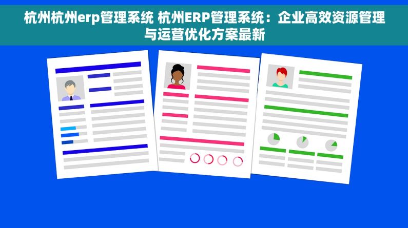 杭州杭州erp管理系统 杭州ERP管理系统：企业高效资源管理与运营优化方案最新
