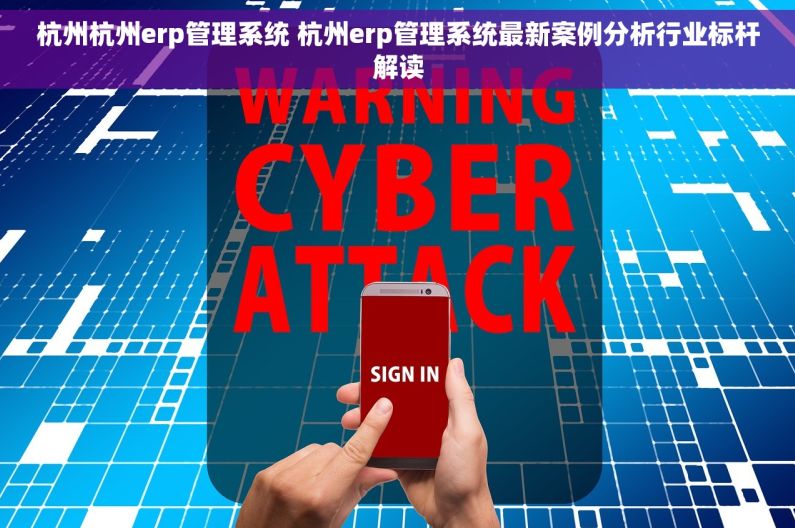 杭州杭州erp管理系统 杭州erp管理系统最新案例分析行业标杆解读