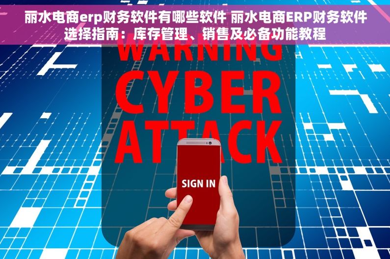 丽水电商erp财务软件有哪些软件 丽水电商ERP财务软件选择指南：库存管理、销售及必备功能教程