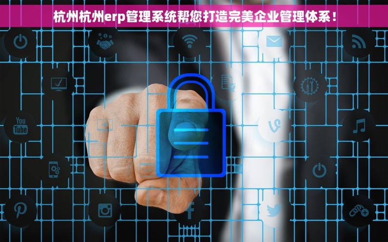 杭州杭州erp管理系统帮您打造完美企业管理体系！