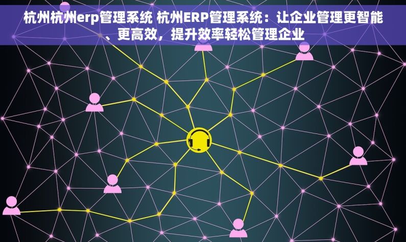 杭州杭州erp管理系统 杭州ERP管理系统：让企业管理更智能、更高效，提升效率轻松管理企业