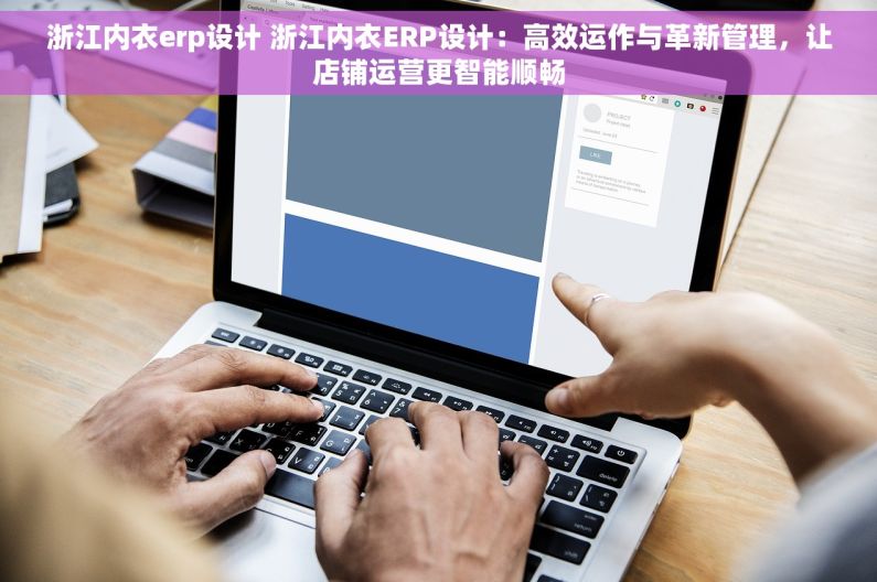 浙江内衣erp设计 浙江内衣ERP设计：高效运作与革新管理，让店铺运营更智能顺畅