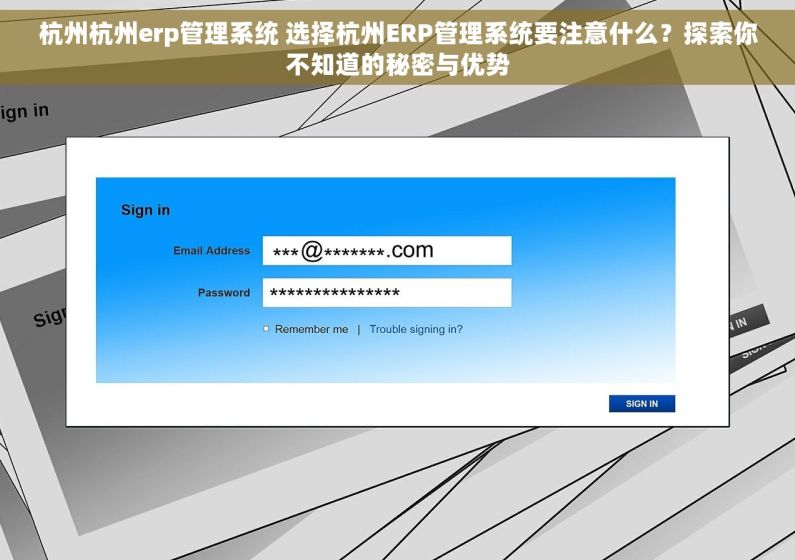 杭州杭州erp管理系统 选择杭州ERP管理系统要注意什么？探索你不知道的秘密与优势