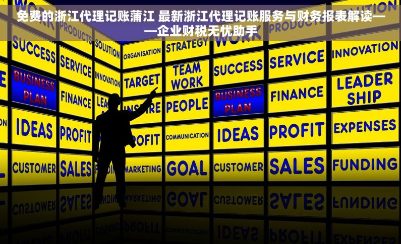 免费的浙江代理记账蒲江 最新浙江代理记账服务与财务报表解读——企业财税无忧助手