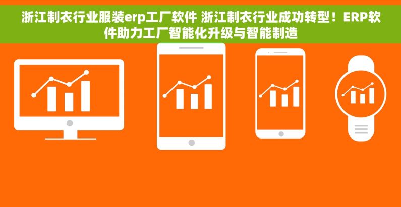 浙江制衣行业服装erp工厂软件 浙江制衣行业成功转型！ERP软件助力工厂智能化升级与智能制造