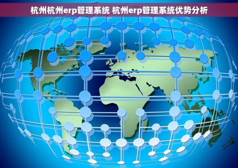 杭州杭州erp管理系统 杭州erp管理系统优势分析