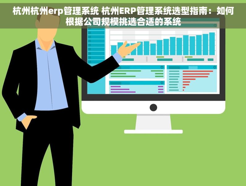 杭州杭州erp管理系统 杭州ERP管理系统选型指南：如何根据公司规模挑选合适的系统