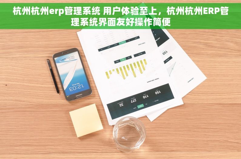 杭州杭州erp管理系统 用户体验至上，杭州杭州ERP管理系统界面友好操作简便