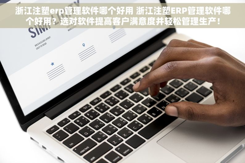 浙江注塑erp管理软件哪个好用 浙江注塑ERP管理软件哪个好用？选对软件提高客户满意度并轻松管理生产！