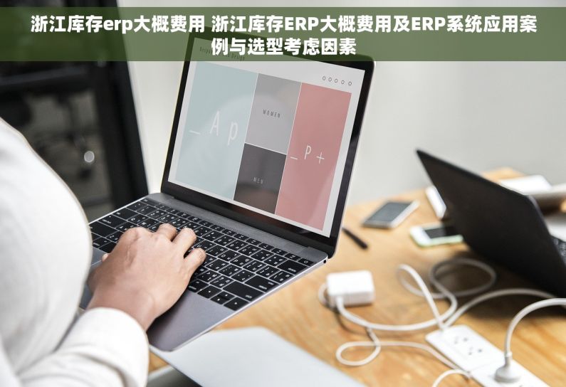 浙江库存erp大概费用 浙江库存ERP大概费用及ERP系统应用案例与选型考虑因素