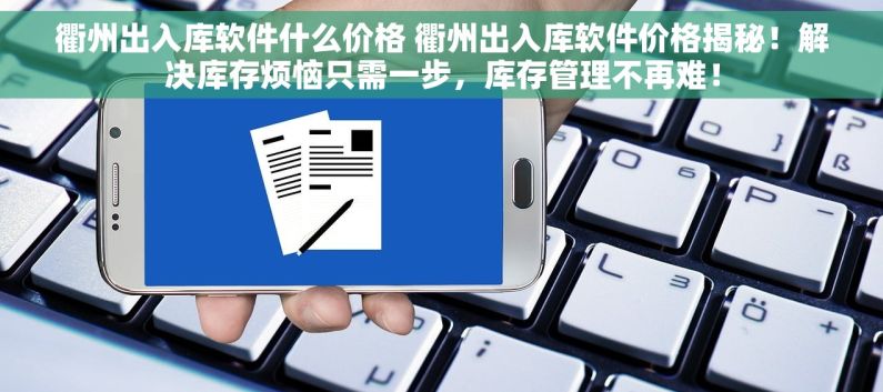 衢州出入库软件什么价格 衢州出入库软件价格揭秘！解决库存烦恼只需一步，库存管理不再难！