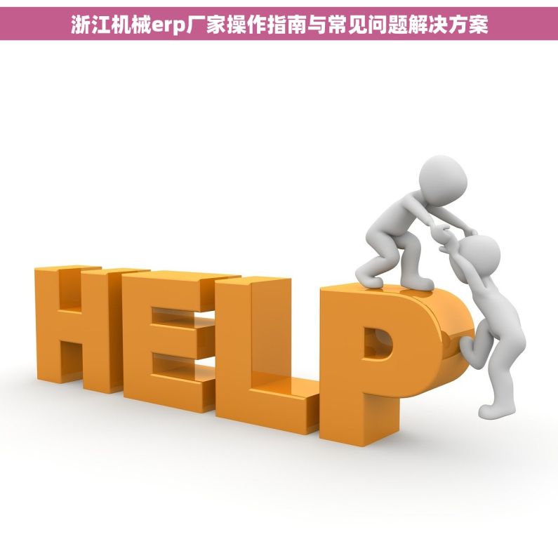 浙江机械erp厂家操作指南与常见问题解决方案