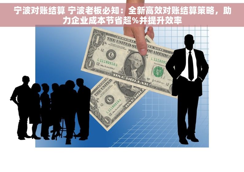 宁波对账结算 宁波老板必知：全新高效对账结算策略，助力企业成本节省超%并提升效率