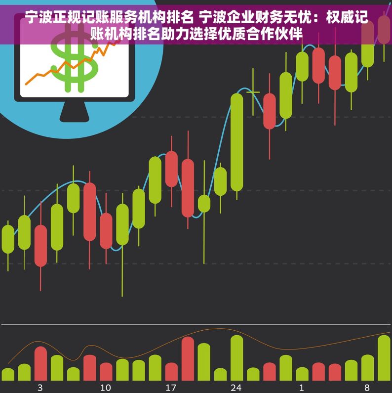 宁波正规记账服务机构排名 宁波企业财务无忧：权威记账机构排名助力选择优质合作伙伴
