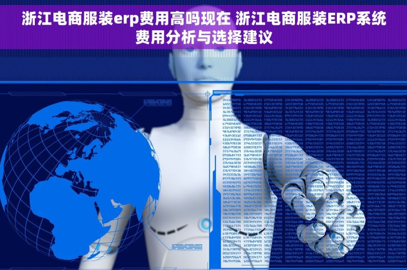 浙江电商服装erp费用高吗现在 浙江电商服装ERP系统费用分析与选择建议