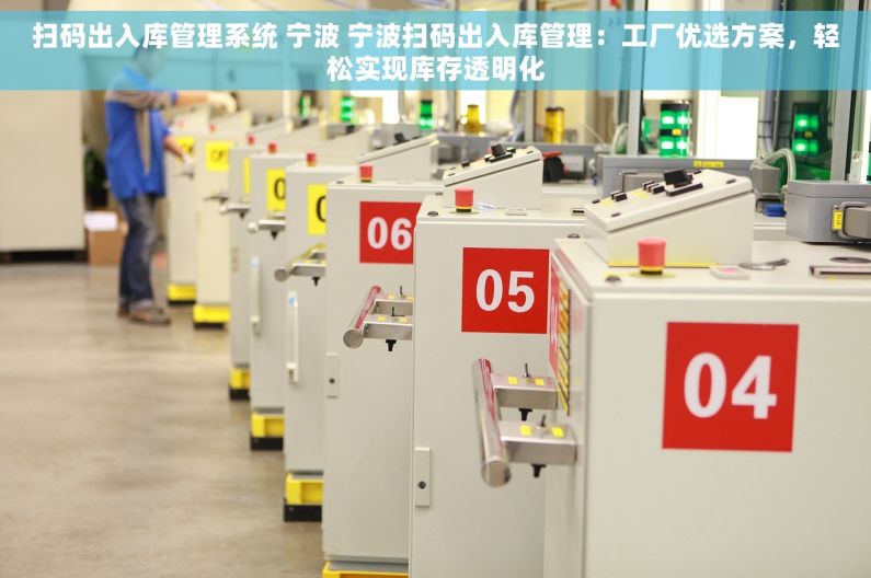 扫码出入库管理系统 宁波 宁波扫码出入库管理：工厂优选方案，轻松实现库存透明化