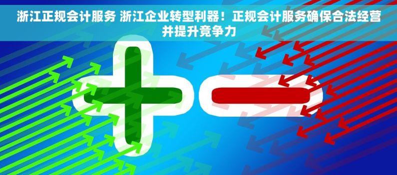 浙江正规会计服务 浙江企业转型利器！正规会计服务确保合法经营并提升竞争力