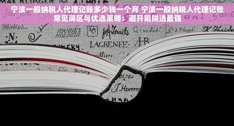 宁波一般纳税人代理记账多少钱一个月 宁波一般纳税人代理记账常见误区与优选策略：避开陷阱选最强
