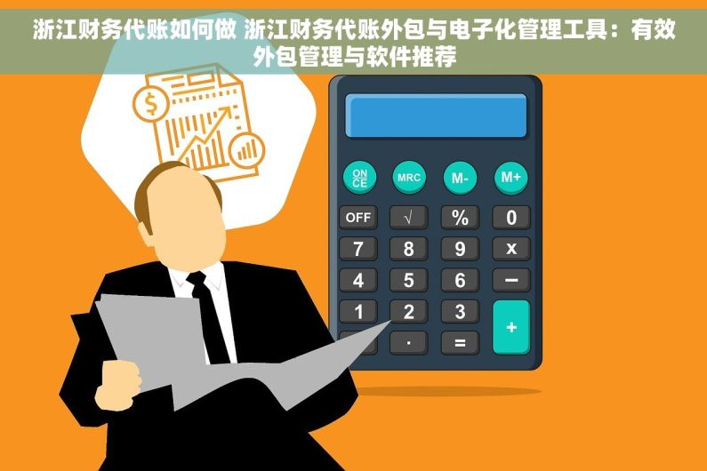 浙江财务代账如何做 浙江财务代账外包与电子化管理工具：有效外包管理与软件推荐
